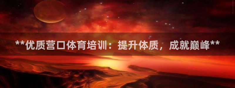 欧陆娱乐官方网站下载：**优质营口体育培训：提升体质