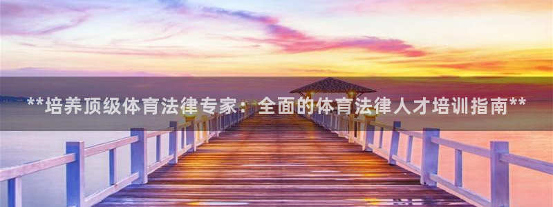 欧陆娱乐是资金盘吗：**培养顶级体育法律专家：全面的