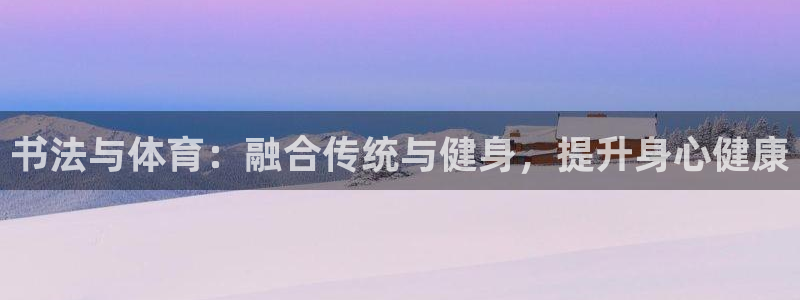 欧陆娱乐累计盈利多少就会被劝退呢：书法与体育：融合传统与健身