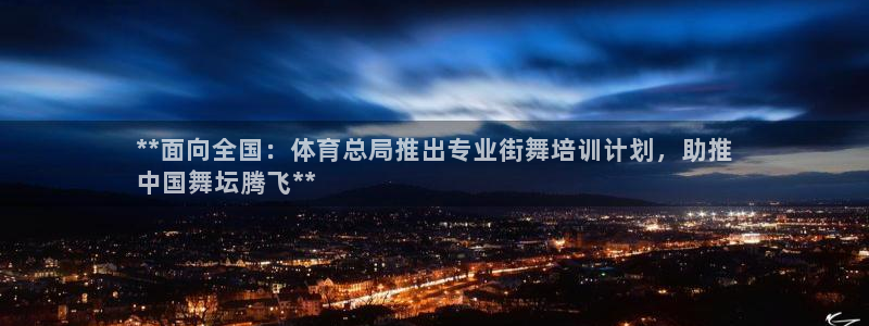 欧陆注册登录入口：**面向全国：体育总局推出专业街舞培训计划
