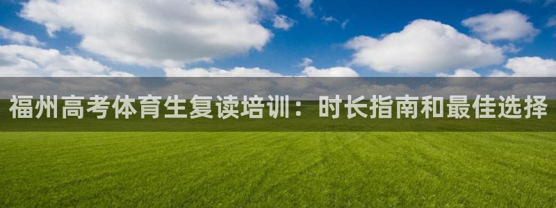 欧陆娱乐官方网站下载：福州高考体育生复读培训：时长指