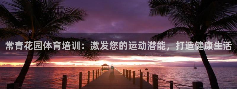 欧陆娱乐客服人工电话：常青花园体育培训：激发您的运动潜能，打