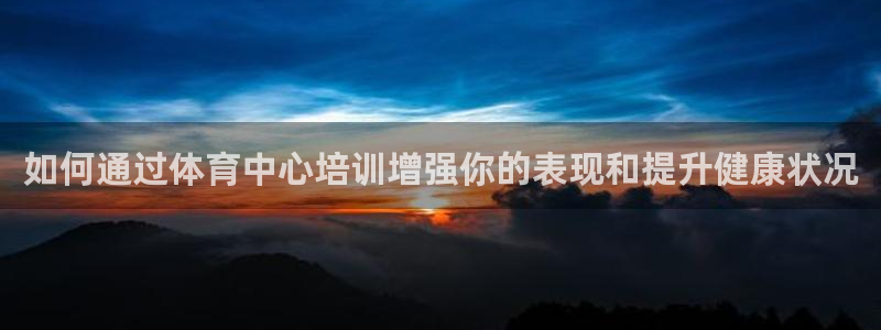 欧陆娱乐客服电话人工服务号码：如何通过体育中心培训增